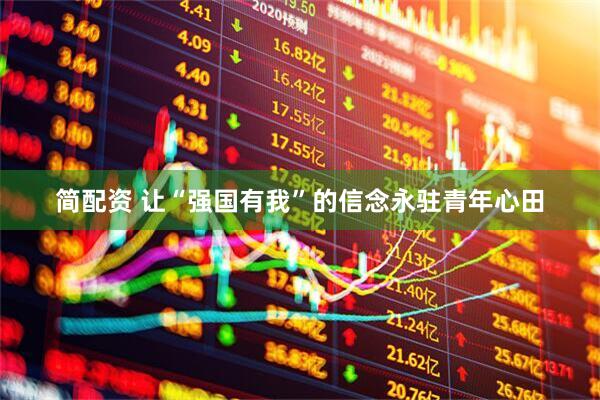 简配资 让“强国有我”的信念永驻青年心田