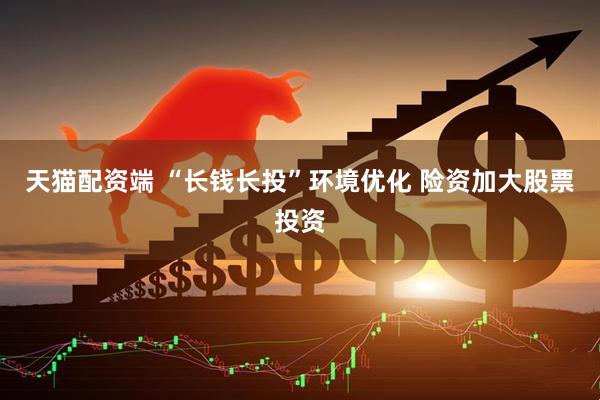 天猫配资端 “长钱长投”环境优化 险资加大股票投资