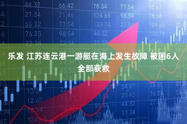 乐发 江苏连云港一游艇在海上发生故障 被困6人全部获救