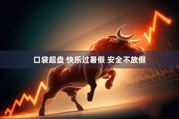 口袋超盘 快乐过暑假 安全不放假