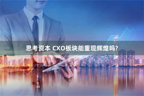 思考资本 CXO板块能重现辉煌吗?
