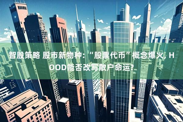 智股策略 股市新物种: “股票代币”概念爆火, HOOD能否改写散户命运?