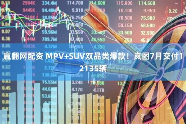 赢翻网配资 MPV+SUV双品类爆款！岚图7月交付12135辆