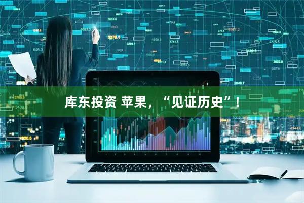库东投资 苹果，“见证历史”！