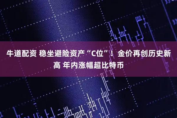 牛道配资 稳坐避险资产“C位”！金价再创历史新高 年内涨幅超比特币