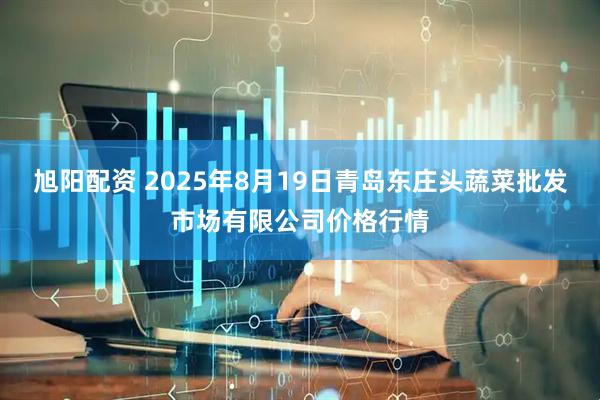 旭阳配资 2025年8月19日青岛东庄头蔬菜批发市场有限公司价格行情