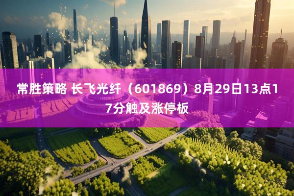 常胜策略 长飞光纤（601869）8月29日13点17分触及涨停板