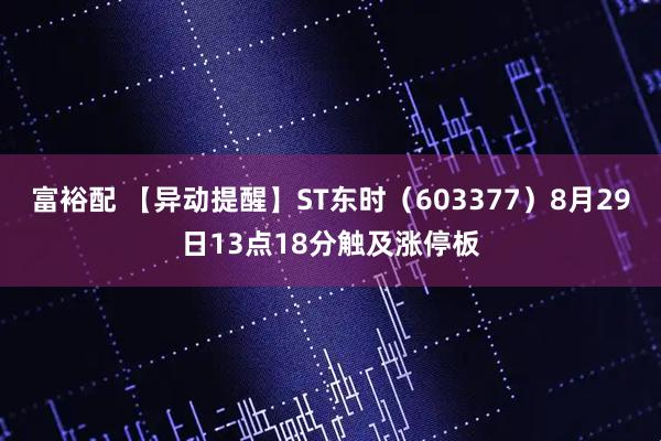 富裕配 【异动提醒】ST东时（603377）8月29日13点18分触及涨停板