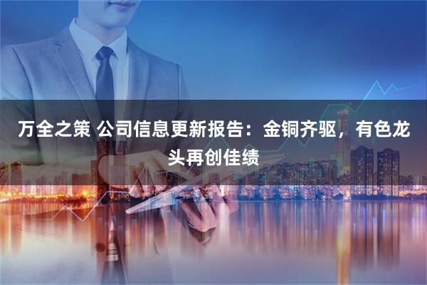 万全之策 公司信息更新报告：金铜齐驱，有色龙头再创佳绩