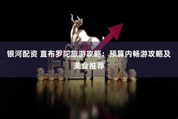 银河配资 直布罗陀旅游攻略：预算内畅游攻略及美食推荐