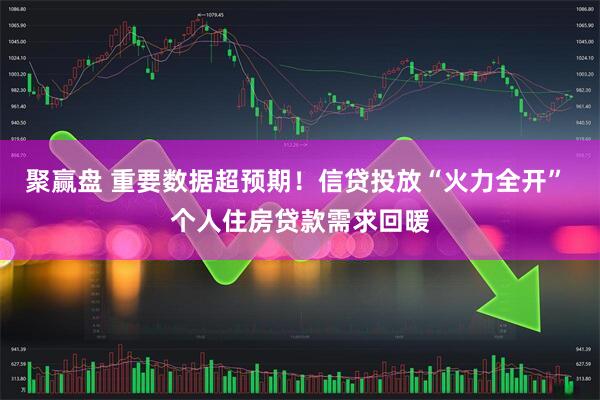 聚赢盘 重要数据超预期！信贷投放“火力全开” 个人住房贷款需求回暖