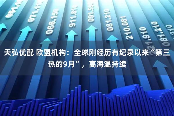 天弘优配 欧盟机构：全球刚经历有纪录以来“第三热的9月”，高海温持续