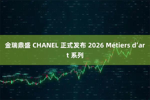 金瑞鼎盛 CHANEL 正式发布 2026 Métiers d’art 系列