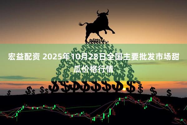 宏益配资 2025年10月28日全国主要批发市场甜瓜价格行情