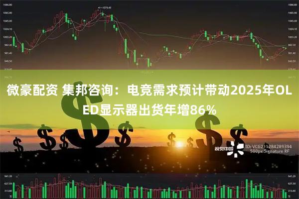 微豪配资 集邦咨询：电竞需求预计带动2025年OLED显示器出货年增86%