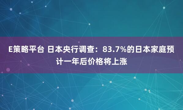 E策略平台 日本央行调查：83.7%的日本家庭预计一年后价格将上涨